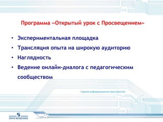 Программа «Открытый урок с Просвещением»
• Экспериментальная площадка
• Трансляция опыта на широкую аудиторию
• Наглядность
• Ведение онлайн-диалога с педагогическим
сообществом
 