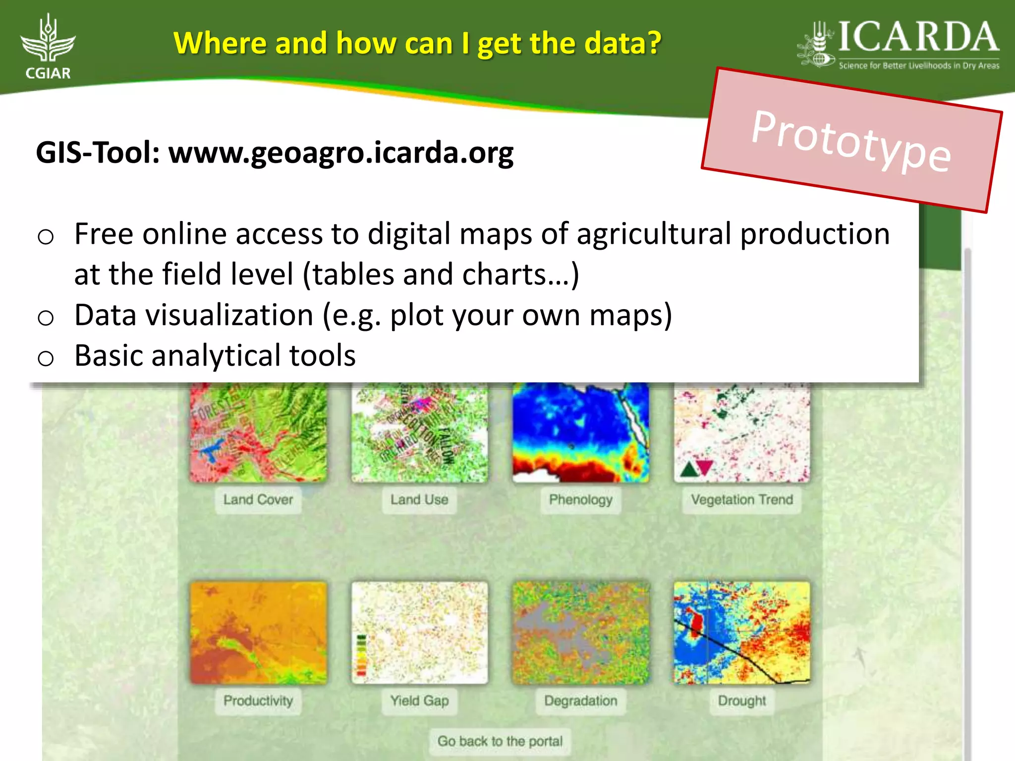 GIS-Tool: www.geoagro.icarda.org
o Free online access to digital maps of agricultural production
at the field level (tables and charts…)
o Data visualization (e.g. plot your own maps)
o Basic analytical tools
Where and how can I get the data?
 