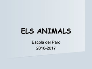 ELS ANIMALSELS ANIMALS
Escola del ParcEscola del Parc
2016-20172016-2017
 