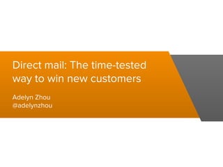 Direct mail: The time-tested
way to win new customers
Adelyn Zhou
@adelynzhou
 