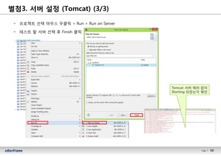 10Page l 10
− 프로젝트 선택 마우스 우클릭 > Run > Run on Server
− 테스트 할 서버 선택 후 Finish 클릭
Tomcat 서버 에러 없이
Starting 되었는지 확인
별첨3. 서버 설정 (Tomcat) (3/3)
 