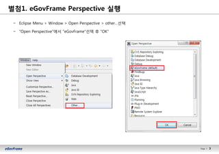 3Page l 3
− Eclipse Menu > Window > Open Perspective > other…선택
− “Open Perspective”에서 “eGovFrame”선택 후 “OK”
별첨1. eGovFrame Perspective 실행
 