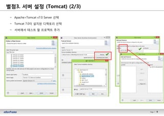 9Page l 9
− Apache>Tomcat v7.0 Server 선택
− Tomcat 7.0이 설치된 디렉토리 선택
− 서버에서 테스트 할 프로젝트 추가
별첨3. 서버 설정 (Tomcat) (2/3)
 