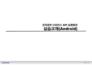 1Page l 1
전자정부 디바이스 API 실행환경
실습교재(Android)
 