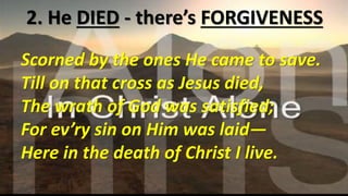 2. He DIED - there’s FORGIVENESS
“Sinless Perfect Sacrifice” –
➢Jesus Christ, God’s Son
Ref 2 Cor 5:21
God made Him who had no sin
to be sin for us,
so that in Him we might become
the righteousness of God.
 
