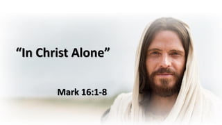 “In Christ Alone”
Mark 16:1-8
 