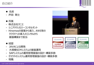 © 2017 QUNIE CORPORATION. All rights reserved.
自己紹介
 名前
- 芦田 剛士
 所属
- 株式会社クニエ
- シニアテクノロジーコンサルタント
- Hinemosの提案から導入、AWS等の
クラウドへの導入のコンサルから
基盤構築まで担当
 経歴
- JAVAによる開発
- 大規模SCMシステムの基盤運用
- SAPシステムの運用管理基盤の設計･構築多数
- クラウドのシステム運用管理基盤の設計･構築多数
- 現職
7
 