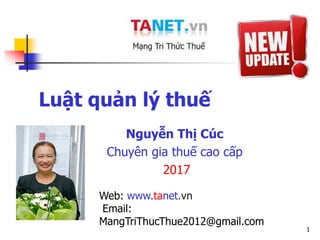 1
Luật quản lý thuế
Nguyễn Thị Cúc
Chuyên gia thuế cao cấp
2017
Web: www.tanet.vn
Email:
MangTriThucThue2012@gmail.com
 