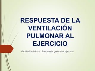 RESPUESTA DE LA
VENTILACIÓN
PULMONAR AL
EJERCICIO
Ventilación Minuto: Respuesta general al ejercicio
 