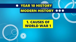 YEAR 10 HISTORY
WORLD WAR 1
1. CAUSES OF
WORLD WAR 1
 