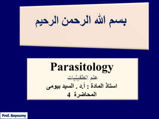Parasitology
‫استاذ‬‫المادة‬:‫أ‬.‫د‬.‫بيومى‬ ‫السيد‬
‫المحاضرة‬4
 