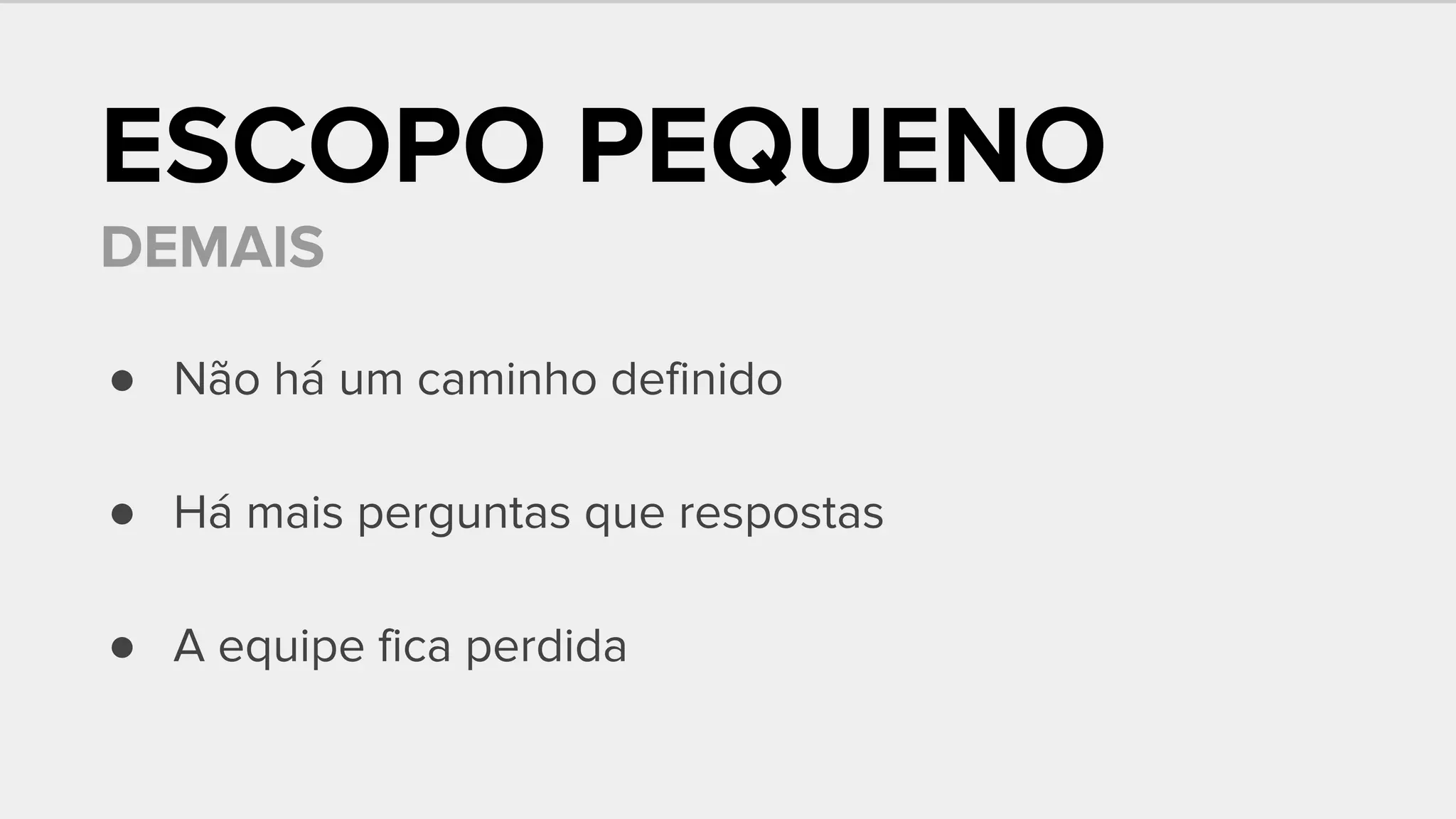 ESCOPO PEQUENO
DEMAIS
● Não há um caminho definido
● Há mais perguntas que respostas
● A equipe fica perdida
 