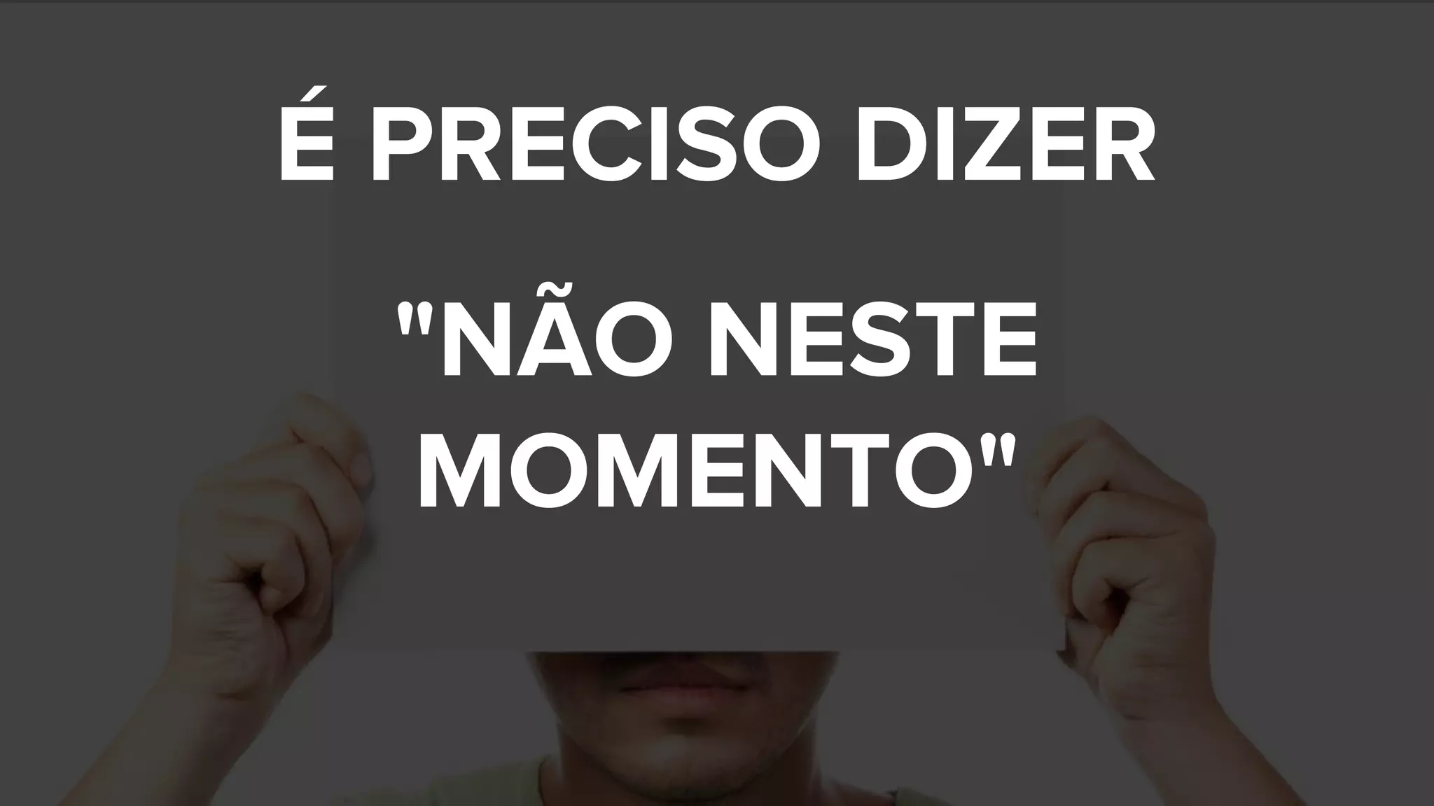 É PRECISO DIZER
"NÃO NESTE
MOMENTO"
 