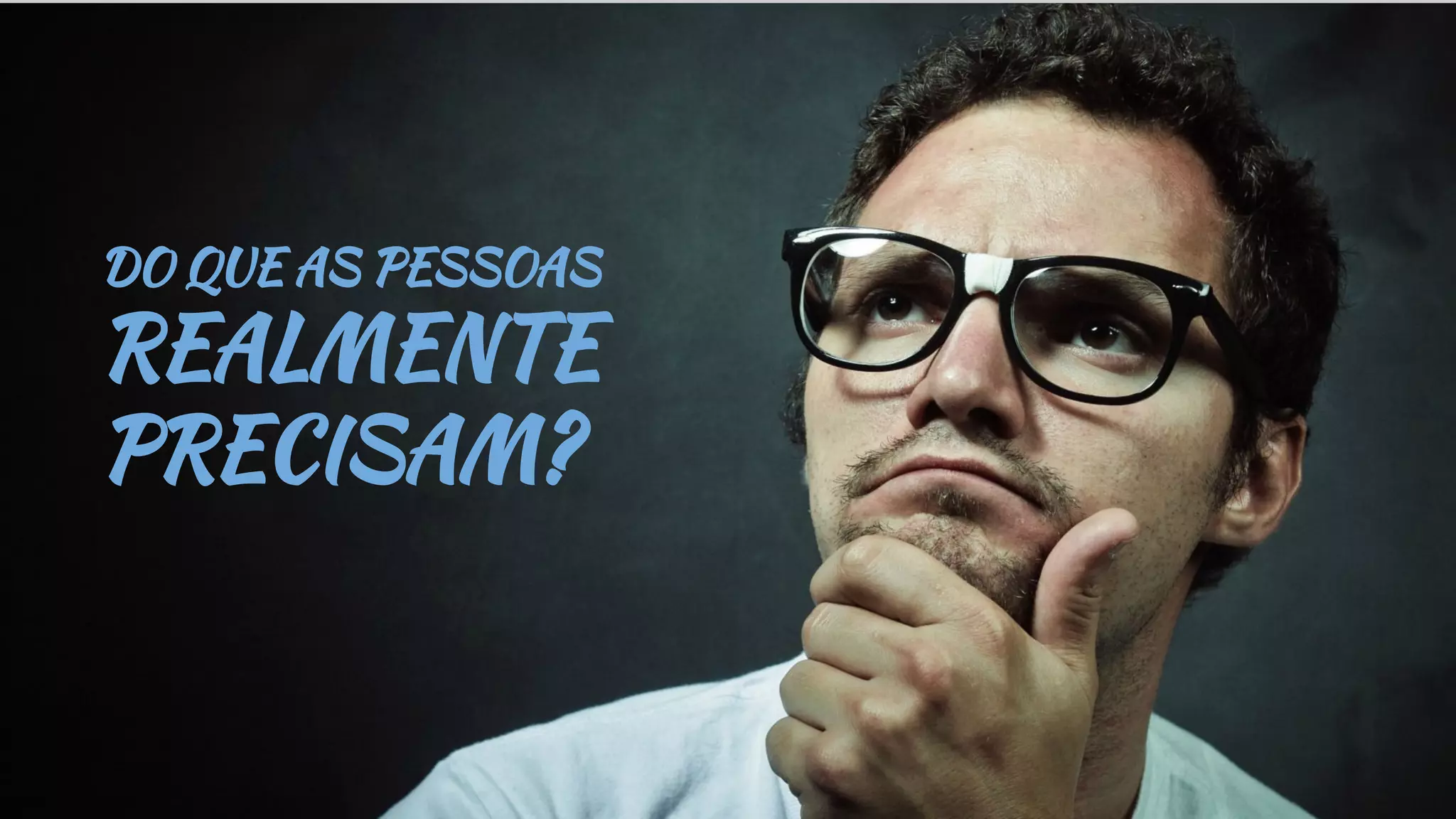 DO QUE AS PESSOAS
REALMENTE
PRECISAM?
 