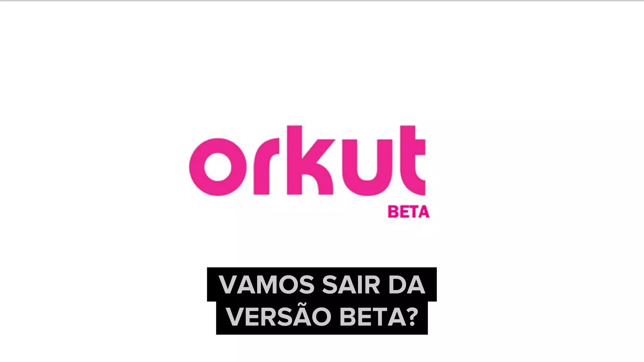 VAMOS SAIR DA
VERSÃO BETA?
 