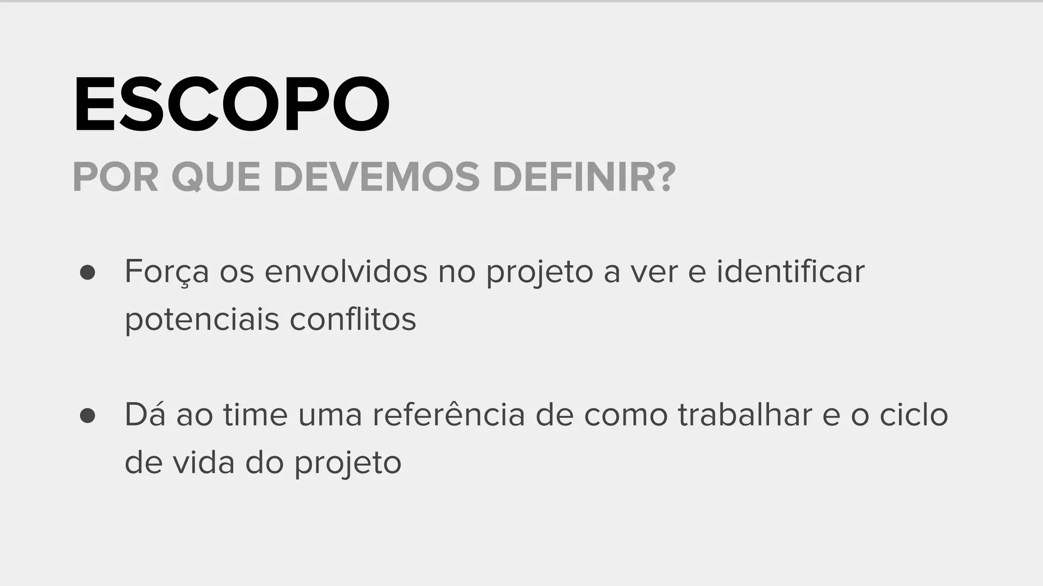 ESCOPO
POR QUE DEVEMOS DEFINIR?
● Força os envolvidos no projeto a ver e identificar
potenciais conflitos
● Dá ao time uma referência de como trabalhar e o ciclo
de vida do projeto
 