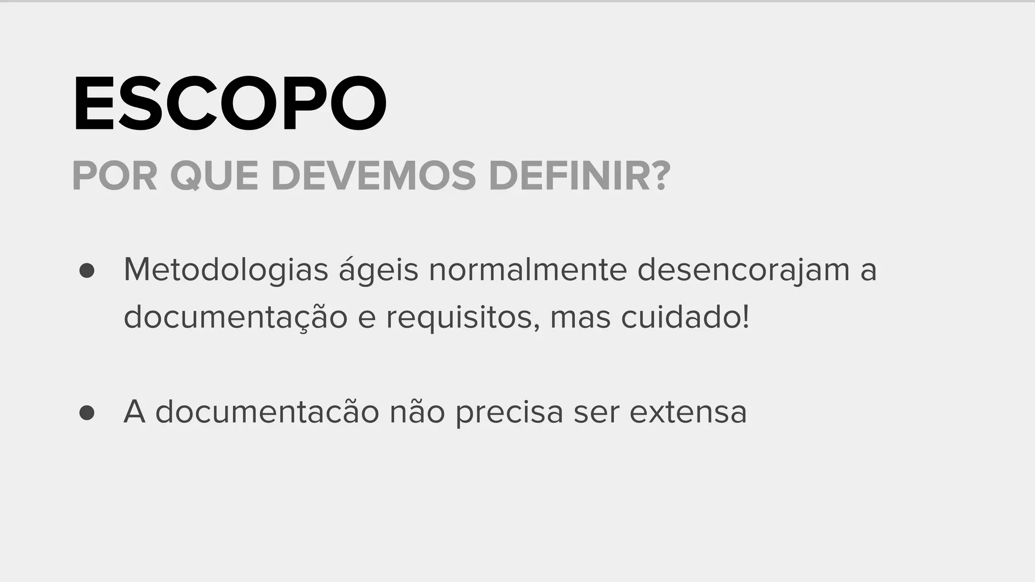 ESCOPO
POR QUE DEVEMOS DEFINIR?
● Metodologias ágeis normalmente desencorajam a
documentação e requisitos, mas cuidado!
● A documentacão não precisa ser extensa
 