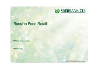 1March 2017 INVESTMENT RESEARCH
Russian Food Retail
Mikhail Krasnoperov
March 2017
INVESTMENT RESEARCH
 