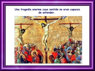 Una tragedia enorme cuyo sentido no eran capaces
de entender.
 