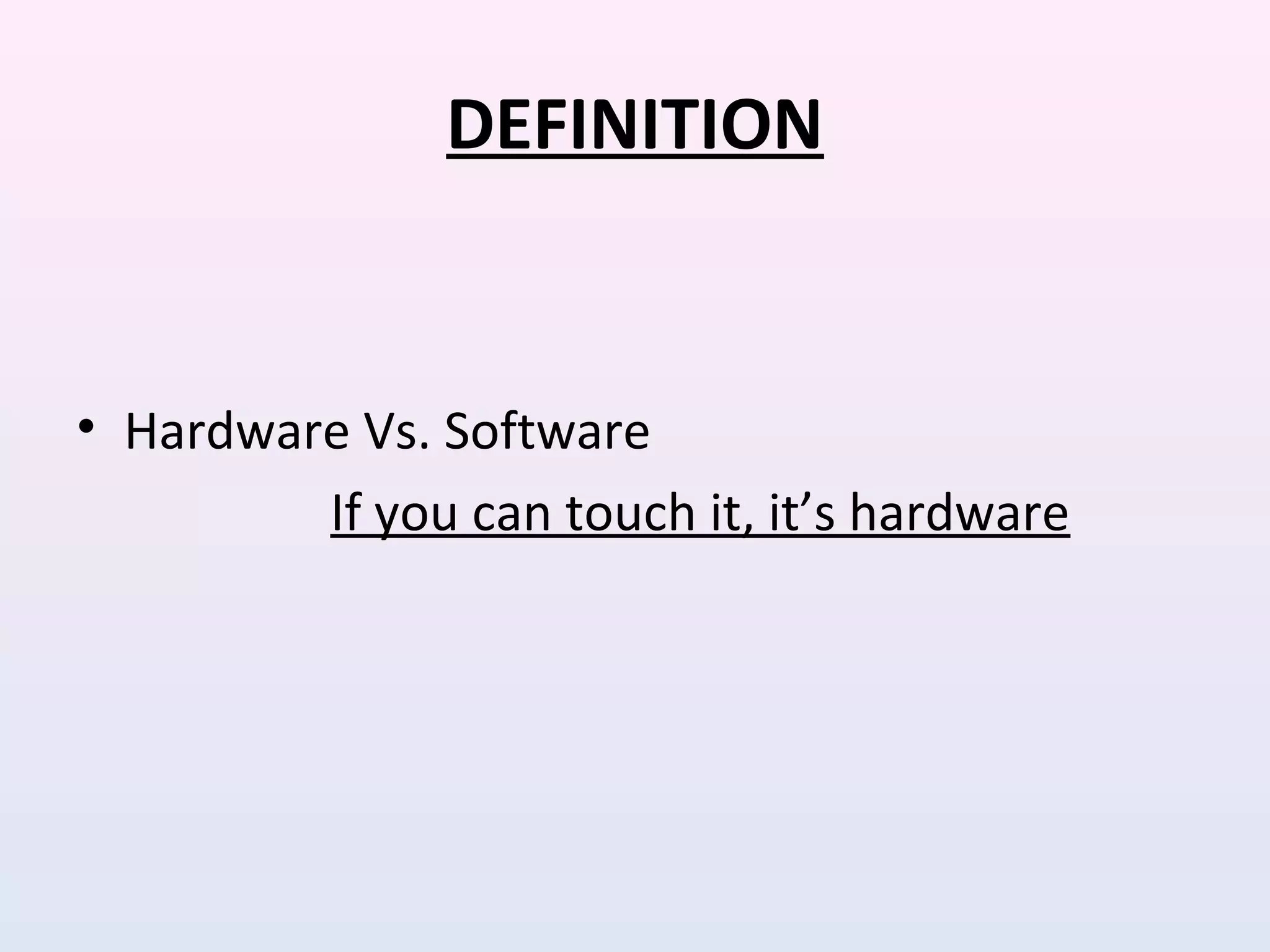 DEFINITION
• Hardware Vs. Software
If you can touch it, it’s hardware
 