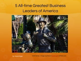 5 All-time Greatest Business
Leaders of America
By David Kiger Walt Disney - Image courtesy of HarshLight at Flickr.com
 