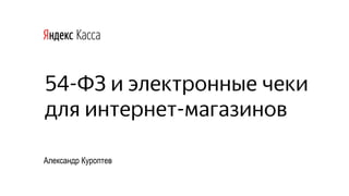 54-ФЗ и электронные чеки
для интернет-магазинов
Александр Куроптев
 