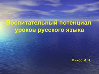 Воспитательный потенциал
уроков русского языка
Микос И.Н.
 