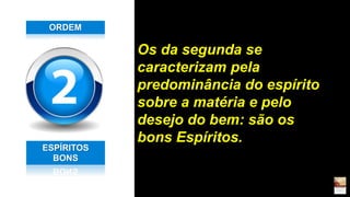 Os da segunda se
caracterizam pela
predominância do espírito
sobre a matéria e pelo
desejo do bem: são os
bons Espíritos.
ESPÍRITOS
BONS
ORDEM
 
