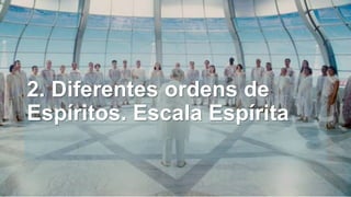 2. Diferentes ordens de
Espíritos. Escala Espírita
 