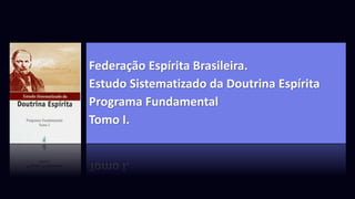 Federação Espírita Brasileira.
Estudo Sistematizado da Doutrina Espírita
Programa Fundamental
Tomo I.
 