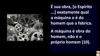 É sua obra, [o Espírito
...] exatamente qual
a máquina o é do
homem que a fabrica.
A máquina é obra do
homem, não é o
próprio homem (10).
 
