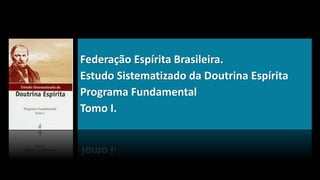 Federação Espírita Brasileira.
Estudo Sistematizado da Doutrina Espírita
Programa Fundamental
Tomo I.
 