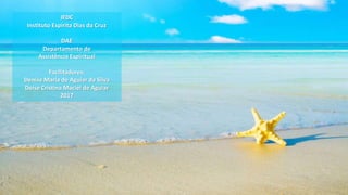 IEDC
Instituto Espírita Dias da Cruz
DAE
Departamento de
Assistência Espiritual
Facilitadores:
Denise Maria de Aguiar da Silva
Deise Cristina Maciel de Aguiar
2017
 