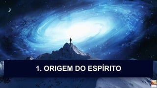 1. ORIGEM DO ESPÍRITO
 