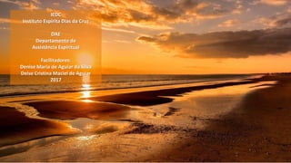 IEDC
Instituto Espírita Dias da Cruz
DAE
Departamento de
Assistência Espiritual
Facilitadores:
Denise Maria de Aguiar da Silva
Deise Cristina Maciel de Aguiar
2017
 