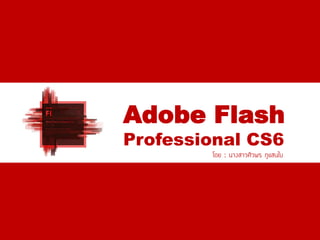 Adobe Flash
Professional CS6
โดย : นางสาวศิวพร ภูแสนใบ
 
