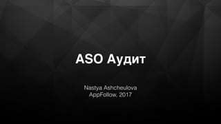 ASO Аудит
Nastya Ashcheulova
AppFollow, 2017
 