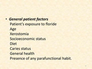• General patient factors
Patient’s exposure to floride
Age
Xerostomia
Socioeconomic status
Diet
Caries status
General health
Presence of any parafunctional habit.
11
 