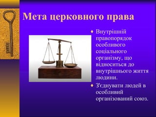Мета церковного права
♦ Внутрішній
правопорядок
особливого
соціального
організму, що
відноситься до
внутрішнього життя
людини.
♦ З'єднувати людей в
особливий
організований союз.
 