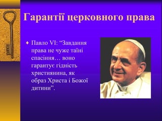 Гарантії церковного права
♦ Павло VI: “Завдання
права не чуже таїні
спасіння… воно
гарантує гідність
християнина, як
образ Христа і Божої
дитини”.
 