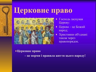 Церковне право
♦ Господь заснував
Церкву:
♦ Церква – це Божий
народ;
♦ Християни об'єднані
також через
правопорядок.
♦Церковне право
– це норми і правила життя цього народу!
 
