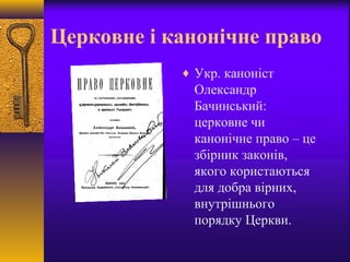 Церковне і канонічне право
♦ Укр. каноніст
Олександр
Бачинський:
церковне чи
канонічне право – це
збірник законів,
якого користаються
для добра вірних,
внутрішнього
порядку Церкви.
 