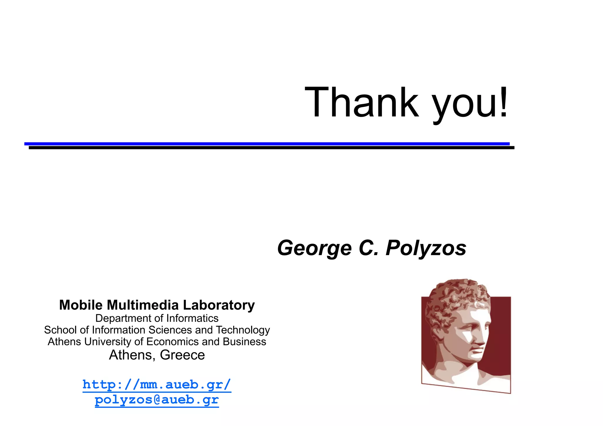 Thank  you!
George C. Polyzos
Mobile  Multimedia  Laboratory
Department  of  Informatics
School  of  Information  Sciences  and  Technology
Athens  University  of  Economics  and  Business
Athens,  Greece
http://mm.aueb.gr/
polyzos@aueb.gr
 