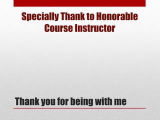 Thank you for being with me
Specially Thank to Honorable
Course Instructor
 