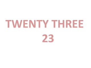 TWENTY THREE
23
 