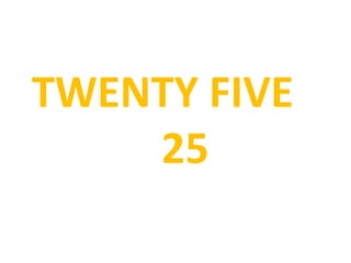 TWENTY FIVE
25
 