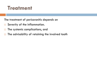 Treatment
The treatment of pericoronitis depends on
 Severity of the inflammation.
 The systemic complications, and
 The advisability of retaining the involved tooth
 