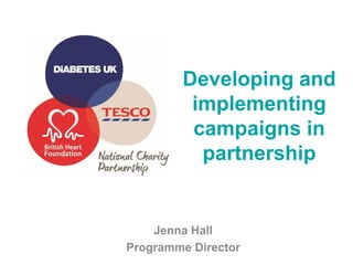 Developing and
implementing
campaigns in
partnership
Jenna Hall
Programme Director
 