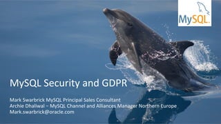 Copyright	©	2014	Oracle	and/or	its	affiliates.	All	rights	reserved.		|	
MySQL	Security	and	GDPR	
	
Mark	Swarbrick	MySQL	Principal	Sales	Consultant	
Archie	Dhaliwal	–	MySQL	Channel	and	Alliances	Manager	Northern	Europe	
Mark.swarbrick@oracle.com	
 