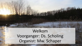 Welkom
Voorganger: Ds. Scholing
Organist: Mw. Schaper
 